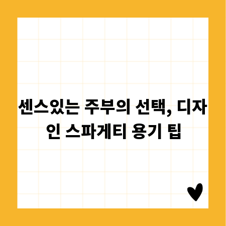 센스있는 주부의 선택, 디자인 스파게티 용기 팁