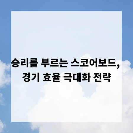 승리를 부르는 스코어보드, 경기 효율 극대화 전략