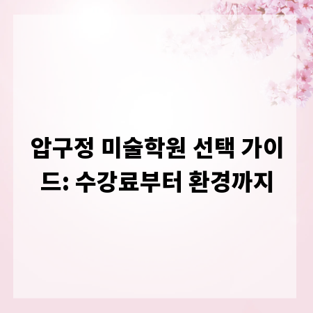 압구정 미술학원 선택 가이드: 수강료부터 환경까지