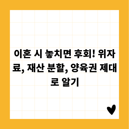 이혼 시 놓치면 후회! 위자료, 재산 분할, 양육권 제대로 알기