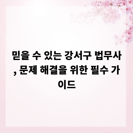 믿을 수 있는 강서구 법무사, 문제 해결을 위한 필수 가이드