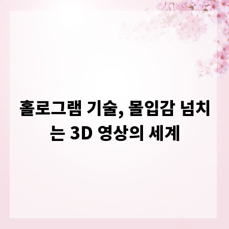 홀로그램 기술, 몰입감 넘치는 3D 영상의 세계