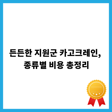 든든한 지원군 카고크레인, 종류별 비용 총정리