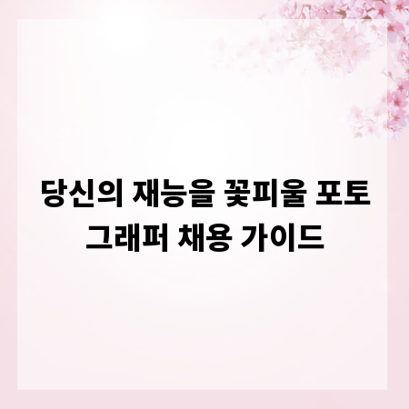 당신의 재능을 꽃피울 포토그래퍼 채용 가이드