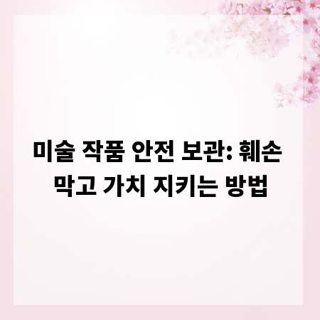 미술 작품 안전 보관: 훼손 막고 가치 지키는 방법