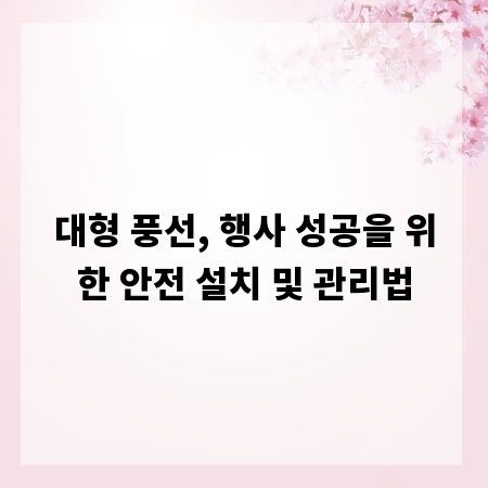 대형 풍선, 행사 성공을 위한 안전 설치 및 관리법
