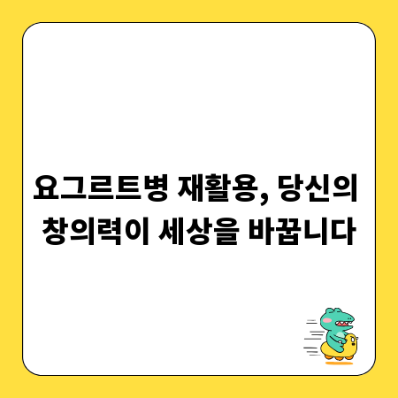 요그르트병 재활용, 당신의 창의력이 세상을 바꿉니다