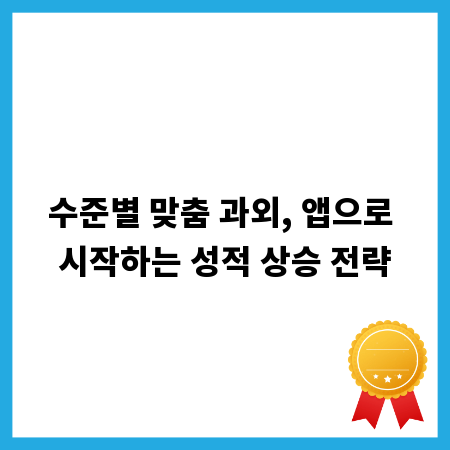 수준별 맞춤 과외, 앱으로 시작하는 성적 상승 전략