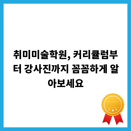 취미미술학원, 커리큘럼부터 강사진까지 꼼꼼하게 알아보세요