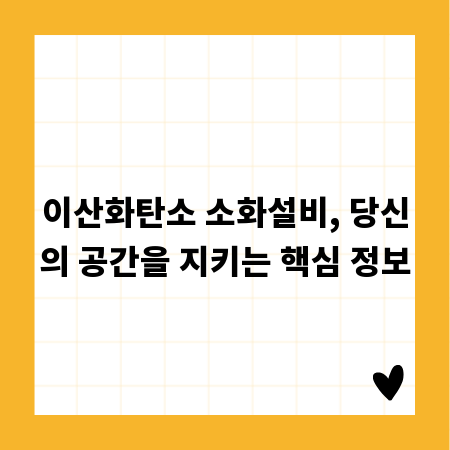 이산화탄소 소화설비, 당신의 공간을 지키는 핵심 정보