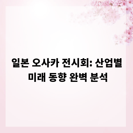 일본 오사카 전시회: 산업별 미래 동향 완벽 분석