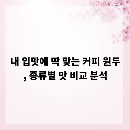 내 입맛에 딱 맞는 커피 원두, 종류별 맛 비교 분석
