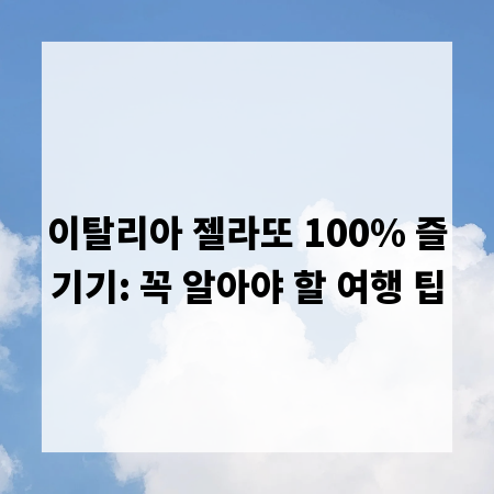 이탈리아 젤라또 100% 즐기기: 꼭 알아야 할 여행 팁