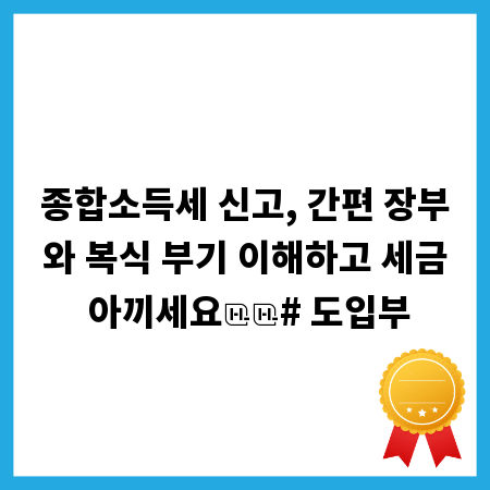 종합소득세 신고, 간편 장부와 복식 부기 이해하고 세금 아끼세요
# 도입부