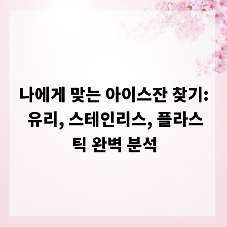 나에게 맞는 아이스잔 찾기: 유리, 스테인리스, 플라스틱 완벽 분석