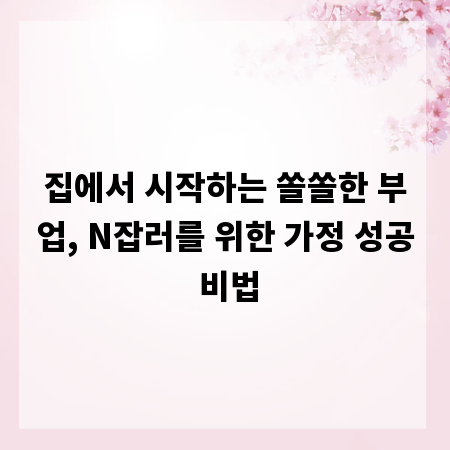 집에서 시작하는 쏠쏠한 부업, N잡러를 위한 가정 성공 비법
