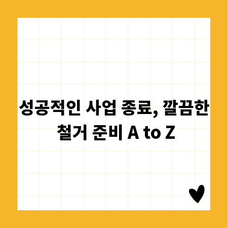 성공적인 사업 종료, 깔끔한 철거 준비 A to Z