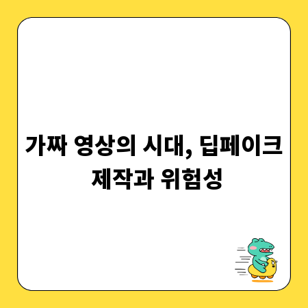 가짜 영상의 시대, 딥페이크 제작과 위험성