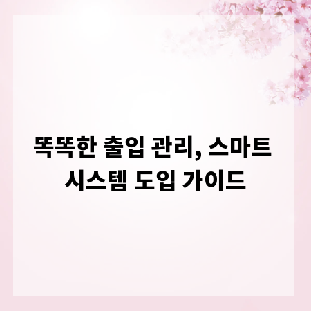 똑똑한 출입 관리, 스마트 시스템 도입 가이드