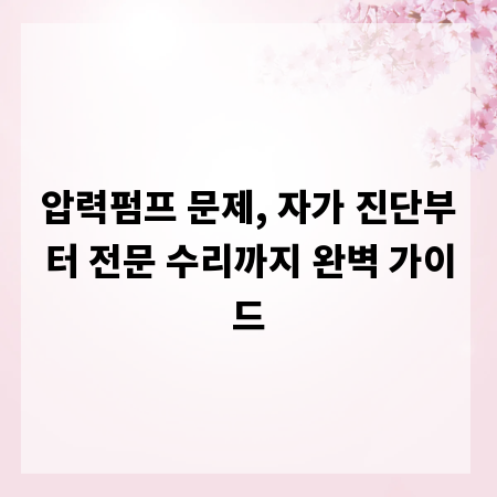 압력펌프 문제, 자가 진단부터 전문 수리까지 완벽 가이드