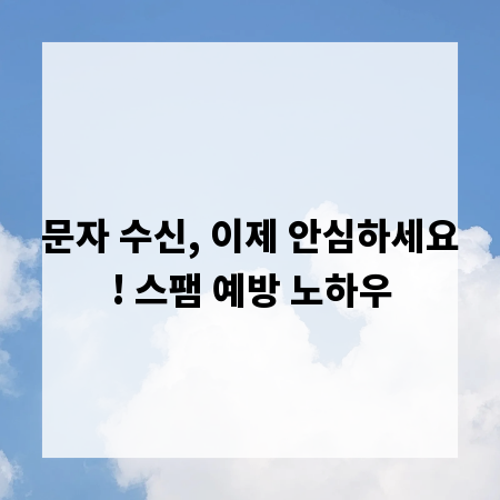 문자 수신, 이제 안심하세요! 스팸 예방 노하우