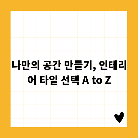 나만의 공간 만들기, 인테리어 타일 선택 A to Z