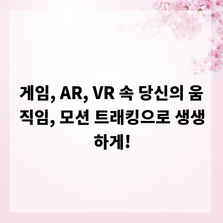 게임, AR, VR 속 당신의 움직임, 모션 트래킹으로 생생하게!