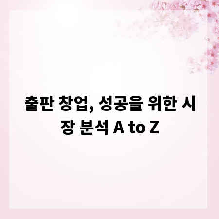 출판 창업, 성공을 위한 시장 분석 A to Z