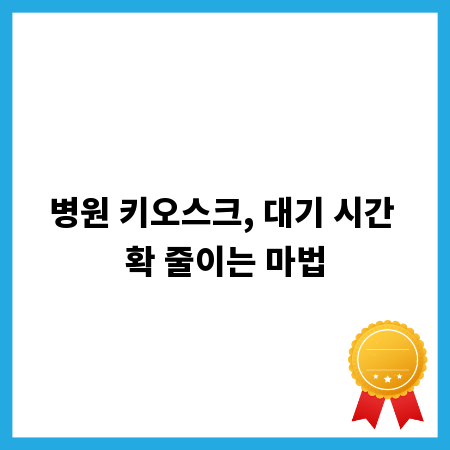 병원 키오스크, 대기 시간 확 줄이는 마법