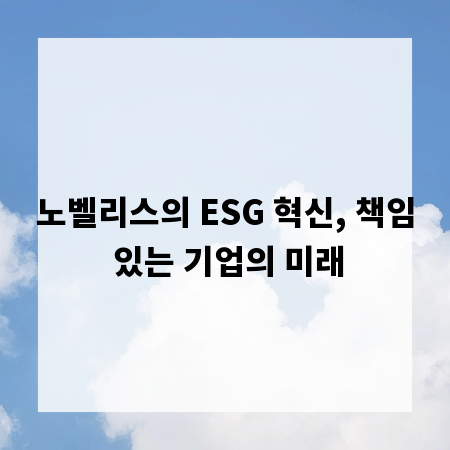 노벨리스의 ESG 혁신, 책임 있는 기업의 미래