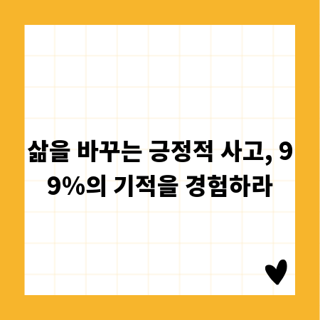 삶을 바꾸는 긍정적 사고, 99%의 기적을 경험하라