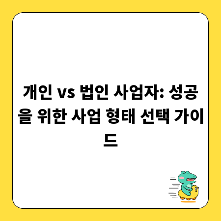 개인 vs 법인 사업자: 성공을 위한 사업 형태 선택 가이드