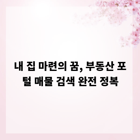 내 집 마련의 꿈, 부동산 포털 매물 검색 완전 정복