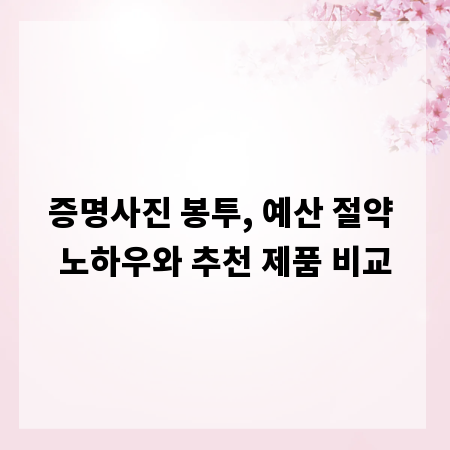증명사진 봉투, 예산 절약 노하우와 추천 제품 비교