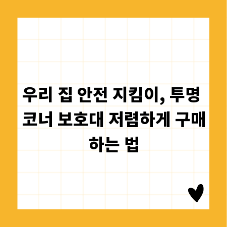 우리 집 안전 지킴이, 투명 코너 보호대 저렴하게 구매하는 법