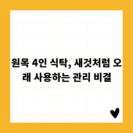 원목 4인 식탁, 새것처럼 오래 사용하는 관리 비결