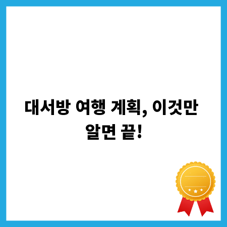 대서방 여행 계획, 이것만 알면 끝!