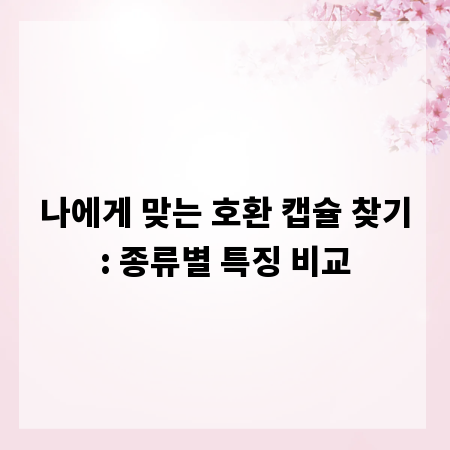 나에게 맞는 호환 캡슐 찾기: 종류별 특징 비교