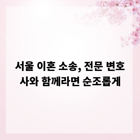 서울 이혼 소송, 전문 변호사와 함께라면 순조롭게