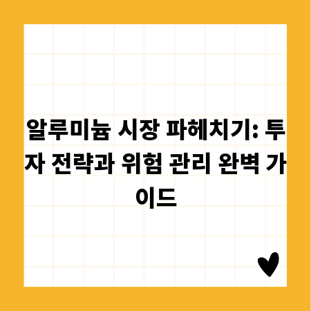 알루미늄 시장 파헤치기: 투자 전략과 위험 관리 완벽 가이드