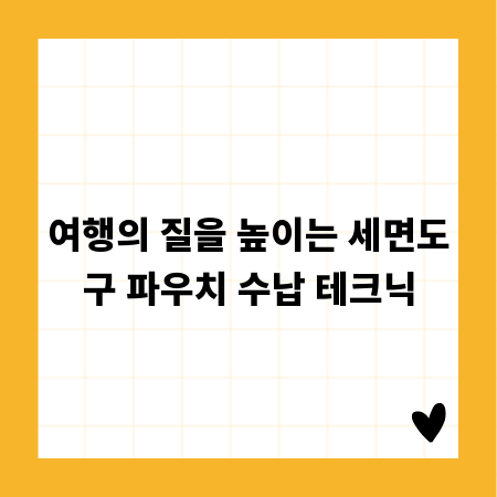 여행의 질을 높이는 세면도구 파우치 수납 테크닉